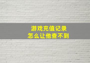 游戏充值记录怎么让他查不到