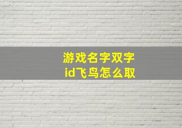 游戏名字双字id飞鸟怎么取