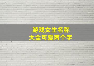 游戏女生名称大全可爱两个字