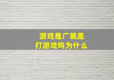 游戏推广就是打游戏吗为什么