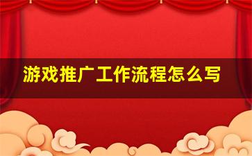 游戏推广工作流程怎么写