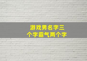 游戏男名字三个字霸气两个字