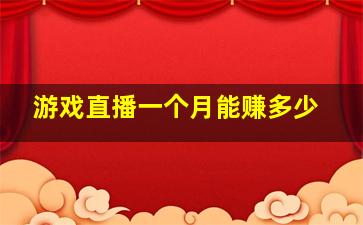 游戏直播一个月能赚多少