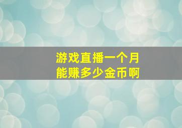 游戏直播一个月能赚多少金币啊