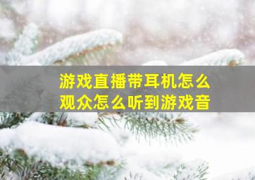 游戏直播带耳机怎么观众怎么听到游戏音