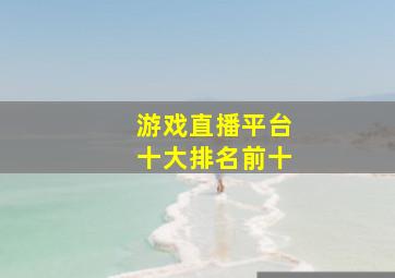 游戏直播平台十大排名前十