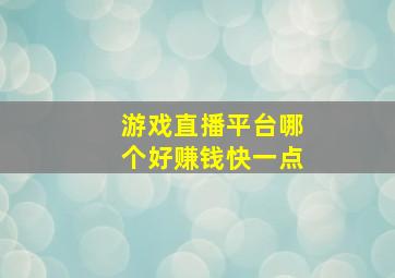 游戏直播平台哪个好赚钱快一点