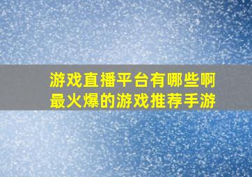 游戏直播平台有哪些啊最火爆的游戏推荐手游