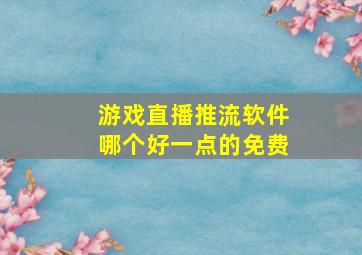 游戏直播推流软件哪个好一点的免费