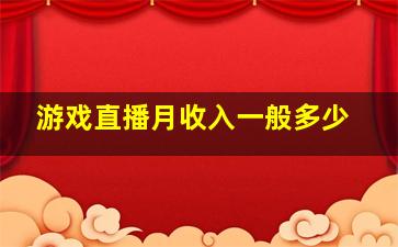 游戏直播月收入一般多少