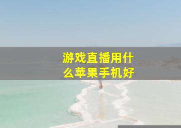 游戏直播用什么苹果手机好