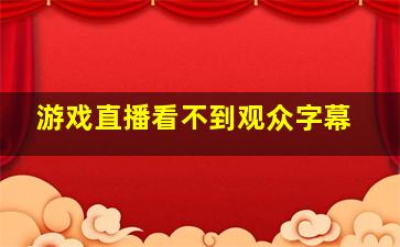 游戏直播看不到观众字幕