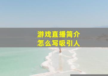 游戏直播简介怎么写吸引人