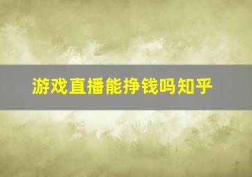 游戏直播能挣钱吗知乎