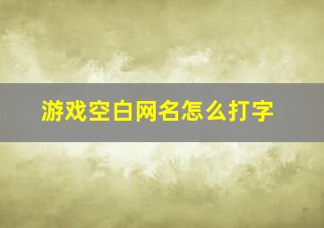 游戏空白网名怎么打字