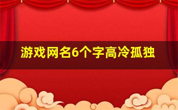 游戏网名6个字高冷孤独