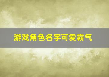 游戏角色名字可爱霸气