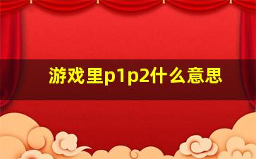 游戏里p1p2什么意思