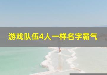 游戏队伍4人一样名字霸气