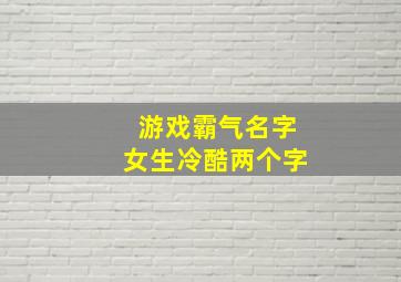 游戏霸气名字女生冷酷两个字