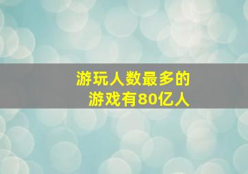 游玩人数最多的游戏有80亿人