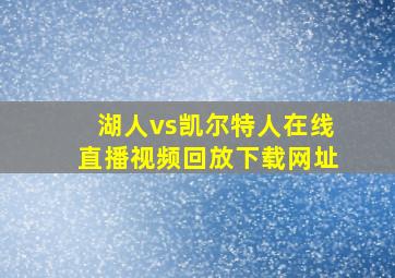 湖人vs凯尔特人在线直播视频回放下载网址