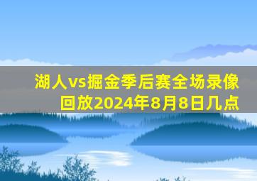 湖人vs掘金季后赛全场录像回放2024年8月8日几点