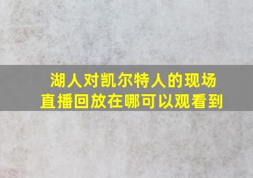 湖人对凯尔特人的现场直播回放在哪可以观看到