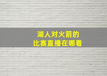 湖人对火箭的比赛直播在哪看