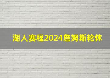 湖人赛程2024詹姆斯轮休