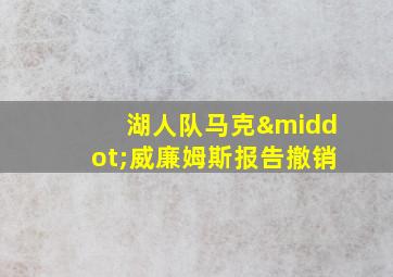 湖人队马克·威廉姆斯报告撤销