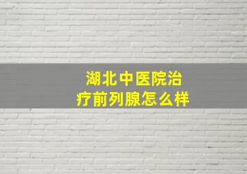 湖北中医院治疗前列腺怎么样