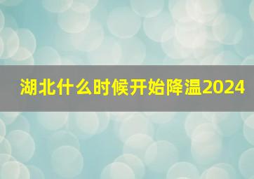 湖北什么时候开始降温2024