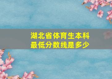 湖北省体育生本科最低分数线是多少