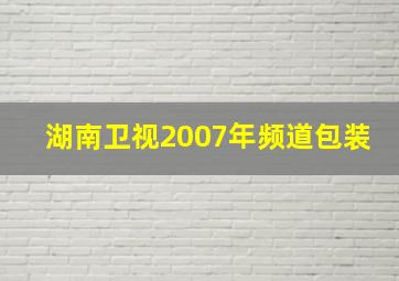 湖南卫视2007年频道包装