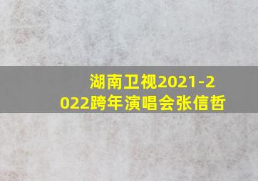 湖南卫视2021-2022跨年演唱会张信哲