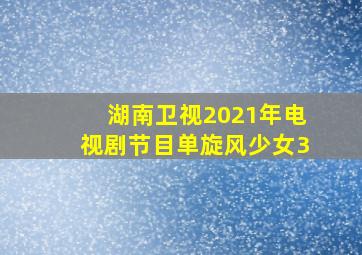 湖南卫视2021年电视剧节目单旋风少女3