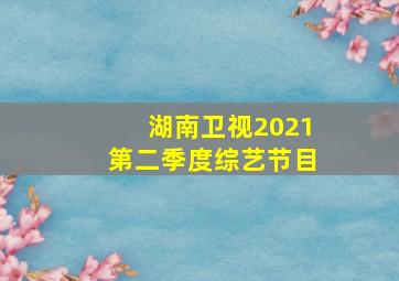 湖南卫视2021第二季度综艺节目