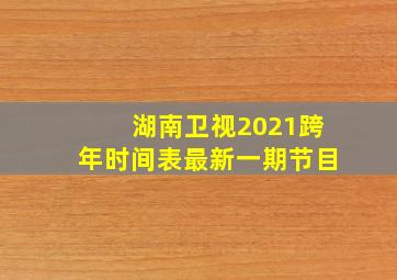 湖南卫视2021跨年时间表最新一期节目