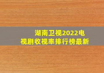 湖南卫视2022电视剧收视率排行榜最新