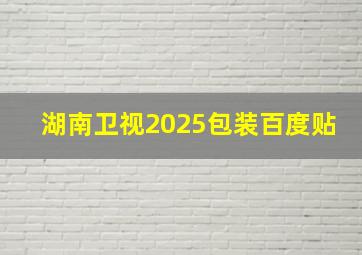 湖南卫视2025包装百度贴