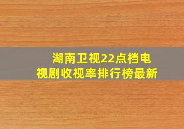 湖南卫视22点档电视剧收视率排行榜最新