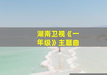 湖南卫视《一年级》主题曲