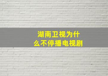 湖南卫视为什么不停播电视剧