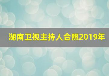 湖南卫视主持人合照2019年