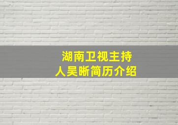 湖南卫视主持人吴晰简历介绍