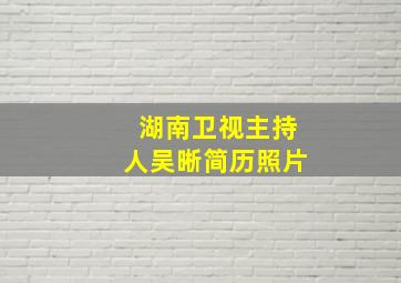 湖南卫视主持人吴晰简历照片