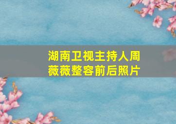 湖南卫视主持人周薇薇整容前后照片