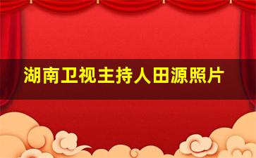 湖南卫视主持人田源照片