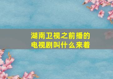 湖南卫视之前播的电视剧叫什么来着